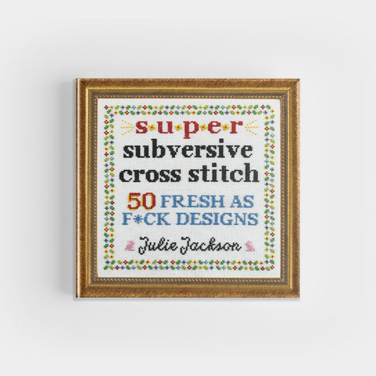 Super Subversive Cross Stitch: 50 Fresh as F*ck Designs - homesewn